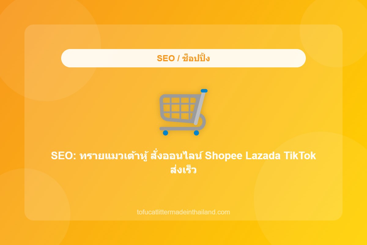 SEO: ทรายแมวเต้าหู้ สั่งออนไลน์ Shopee Lazada TikTok ส่งเร็ว